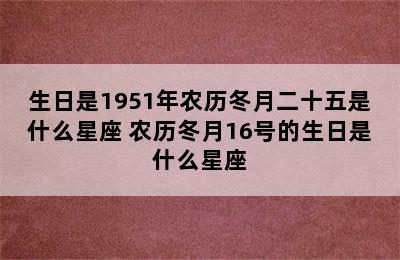 生日是1951年农历冬月二十五是什么星座 农历冬月16号的生日是什么星座